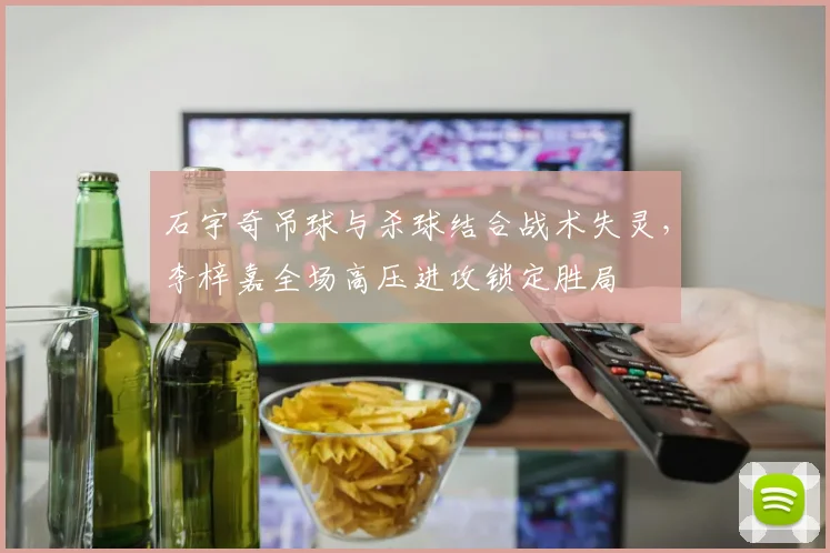 石宇奇吊球与杀球结合战术失灵，李梓嘉全场高压进攻锁定胜局